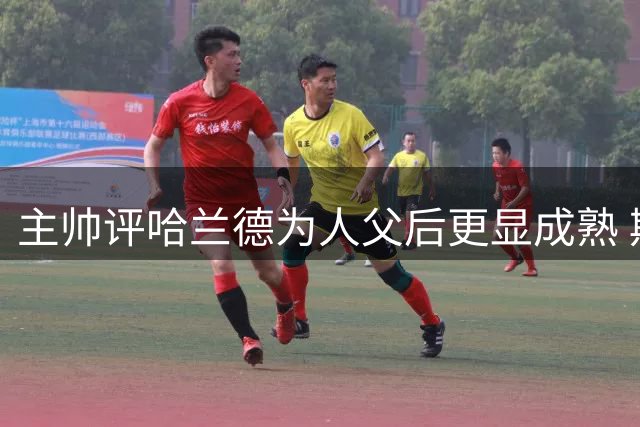 主帅评哈兰德为人父后更显成熟 期待欧冠新秀对决